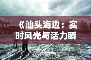 《汕头海边：实时风光与活力瞬间捕捉》