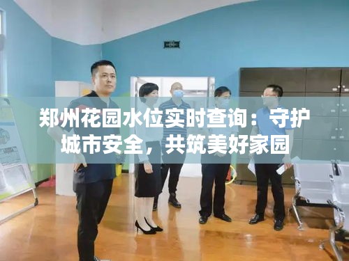 郑州花园水位实时查询：守护城市安全，共筑美好家园