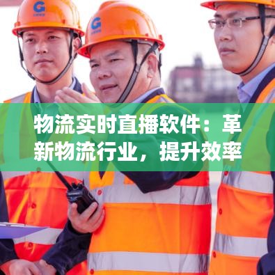 物流实时直播软件：革新物流行业，提升效率与透明度