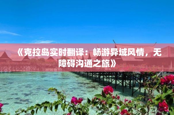 《克拉岛实时翻译：畅游异域风情，无障碍沟通之旅》
