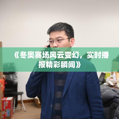 《冬奥赛场风云变幻，实时播报精彩瞬间》