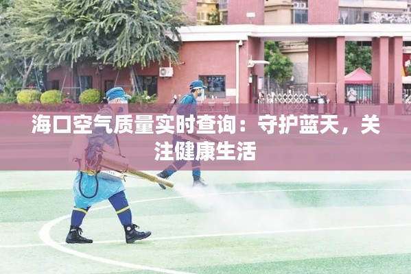 海口空气质量实时查询：守护蓝天，关注健康生活