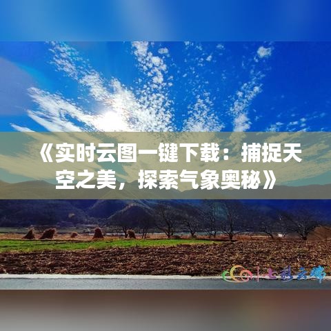 《实时云图一键下载：捕捉天空之美，探索气象奥秘》