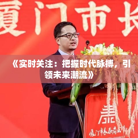 《实时关注：把握时代脉搏，引领未来潮流》