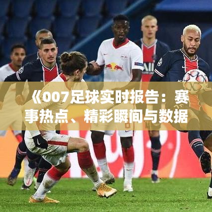 《007足球实时报告：赛事热点、精彩瞬间与数据分析一览》