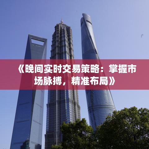 《晚间实时交易策略：掌握市场脉搏，精准布局》