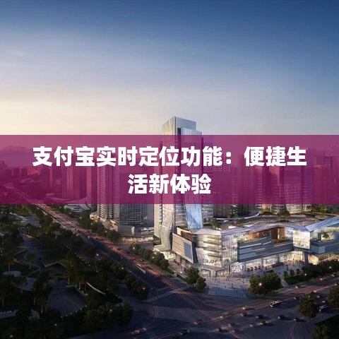 支付宝实时定位功能：便捷生活新体验