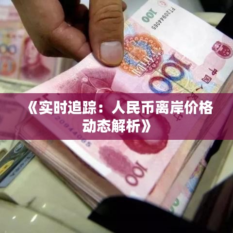 《实时追踪：人民币离岸价格动态解析》
