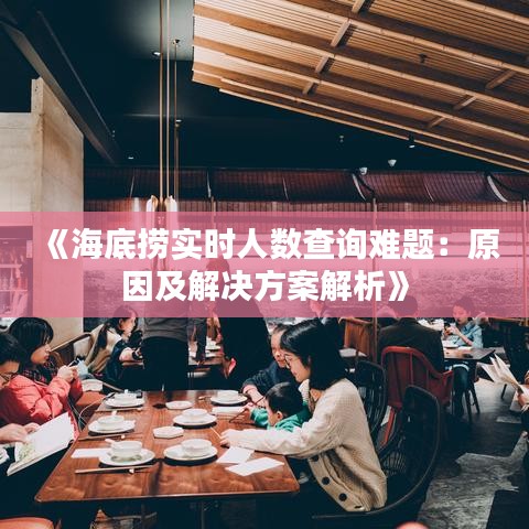 《海底捞实时人数查询难题：原因及解决方案解析》