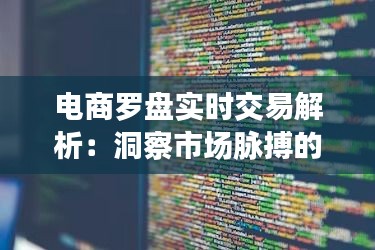 电商罗盘实时交易解析：洞察市场脉搏的利器