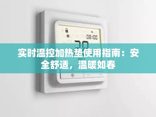 实时温控加热垫使用指南：安全舒适，温暖如春