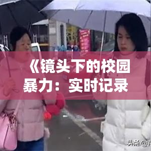 《镜头下的校园暴力：实时记录的痛与反思》