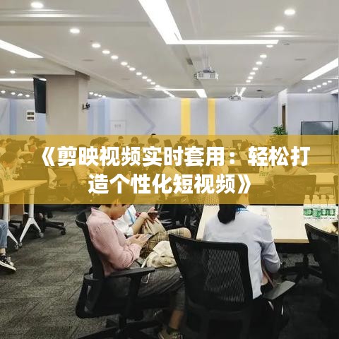 《剪映视频实时套用：轻松打造个性化短视频》