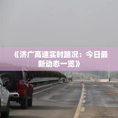 《济广高速实时路况：今日最新动态一览》