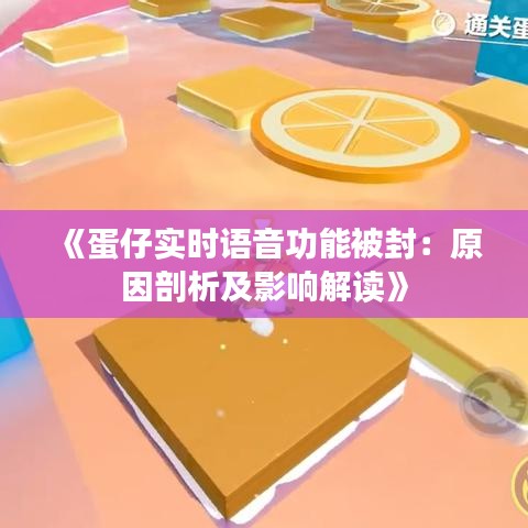 《蛋仔实时语音功能被封：原因剖析及影响解读》