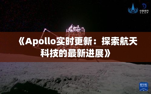 《Apollo实时更新：探索航天科技的最新进展》