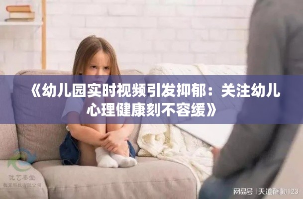 《幼儿园实时视频引发抑郁：关注幼儿心理健康刻不容缓》