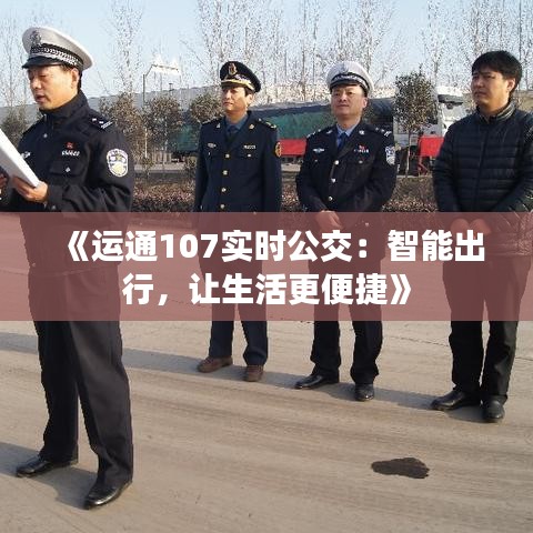 《运通107实时公交：智能出行，让生活更便捷》