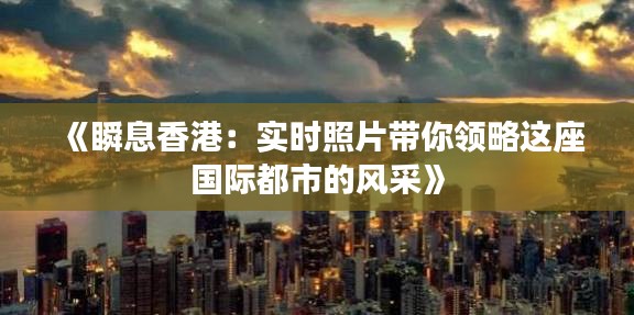 《瞬息香港：实时照片带你领略这座国际都市的风采》