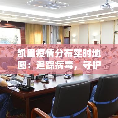 凯里疫情分布实时地图：追踪病毒，守护家园
