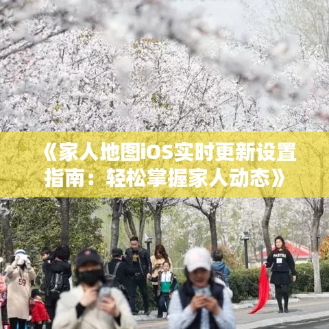《家人地图iOS实时更新设置指南：轻松掌握家人动态》