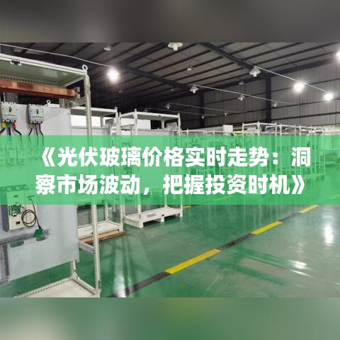 《光伏玻璃价格实时走势：洞察市场波动，把握投资时机》