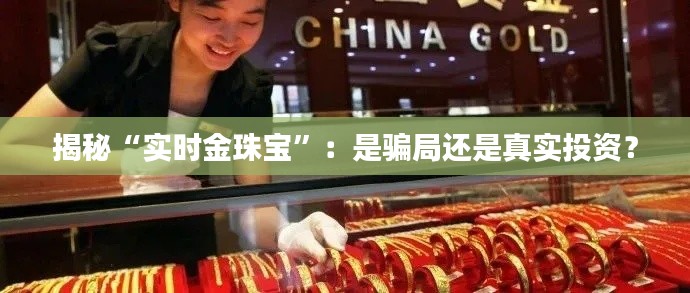 揭秘“实时金珠宝”：是骗局还是真实投资？