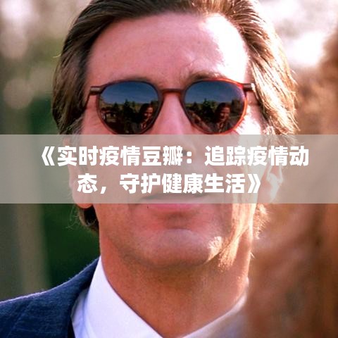 《实时疫情豆瓣：追踪疫情动态，守护健康生活》