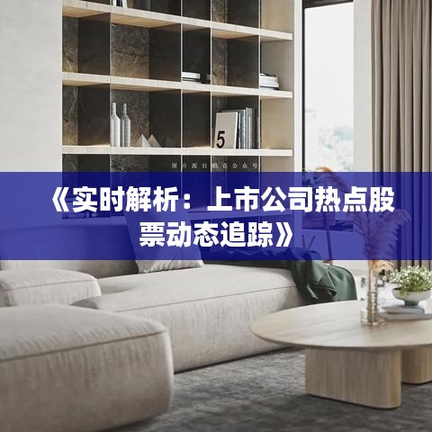 《实时解析：上市公司热点股票动态追踪》