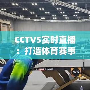 CCTV5实时直播：打造体育赛事新体验