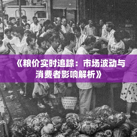 《粮价实时追踪：市场波动与消费者影响解析》