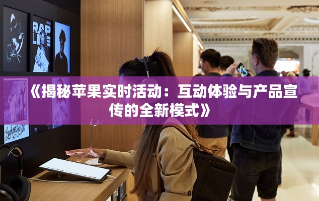 《揭秘苹果实时活动：互动体验与产品宣传的全新模式》