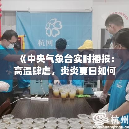 《中央气象台实时播报：高温肆虐，炎炎夏日如何应对？》