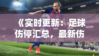 《实时更新：足球伤停汇总，最新伤病动态一览》