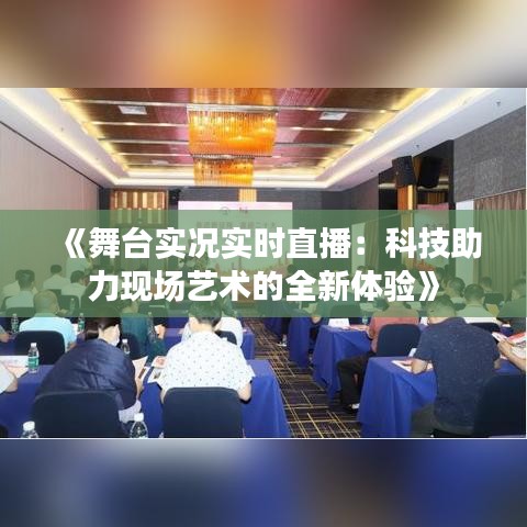 《舞台实况实时直播：科技助力现场艺术的全新体验》