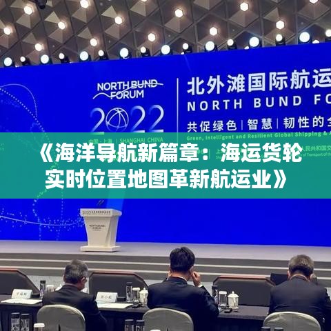 《海洋导航新篇章：海运货轮实时位置地图革新航运业》