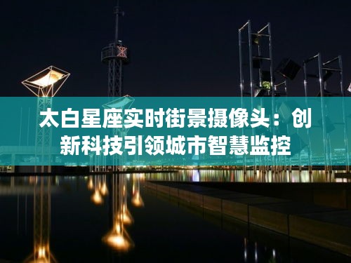 太白星座实时街景摄像头：创新科技引领城市智慧监控