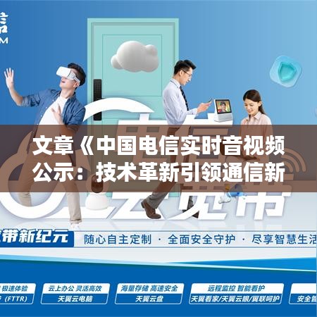 文章《中国电信实时音视频公示：技术革新引领通信新纪元》
