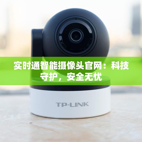 实时通智能摄像头官网：科技守护，安全无忧