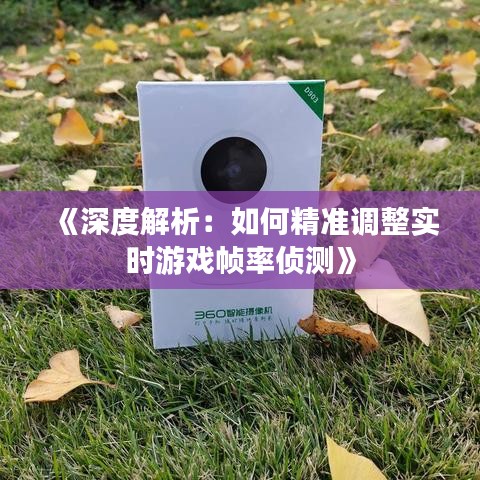 《深度解析：如何精准调整实时游戏帧率侦测》