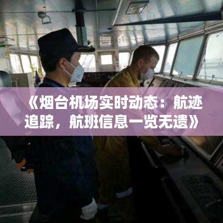 《烟台机场实时动态：航迹追踪，航班信息一览无遗》