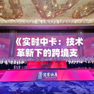 《实时中卡：技术革新下的跨境支付新篇章》