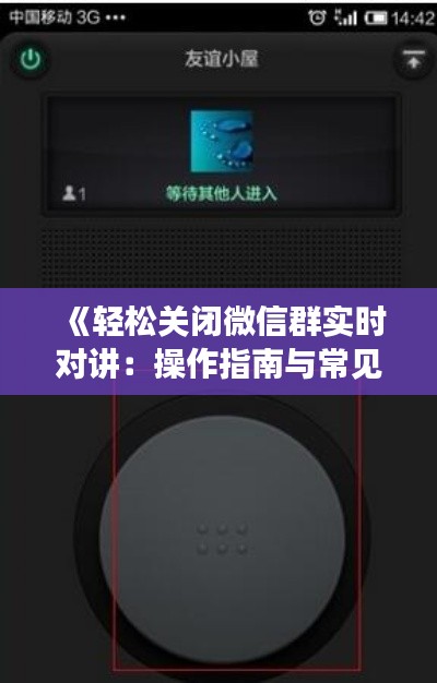《轻松关闭微信群实时对讲：操作指南与常见问题解答》