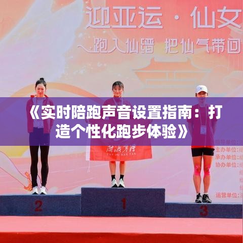 《实时陪跑声音设置指南：打造个性化跑步体验》