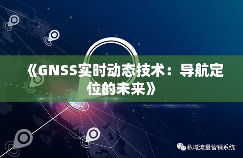 《GNSS实时动态技术：导航定位的未来》