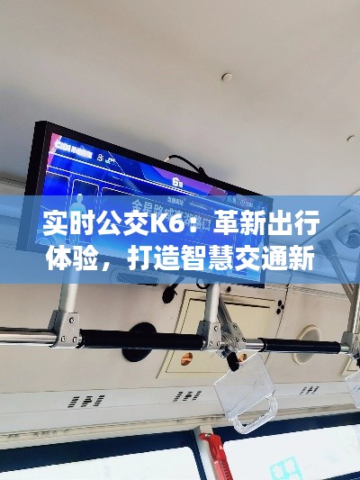 实时公交K6：革新出行体验，打造智慧交通新标杆