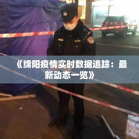 《绵阳疫情实时数据追踪：最新动态一览》