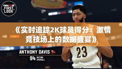 《实时追踪2K球员得分：激情竞技场上的数据盛宴》