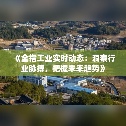 《全指工业实时动态：洞察行业脉搏，把握未来趋势》