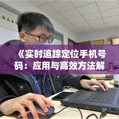 《实时追踪定位手机号码：应用与高效方法解析》